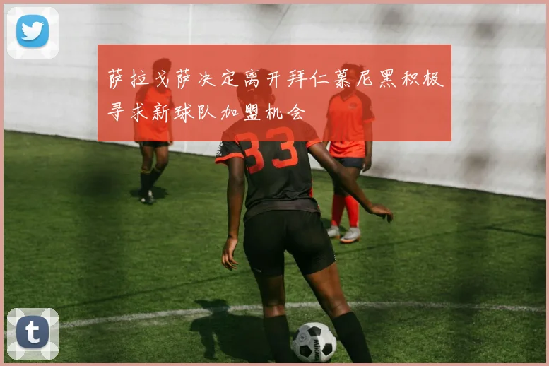 萨拉戈萨决定离开拜仁慕尼黑积极寻求新球队加盟机会